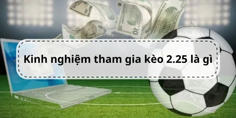 Kèo 2.25 Là Gì - Giải Mã Tỷ Lệ Tài Xỉu 2 1/4 Trong Bóng Đá 3 Kinh nghiệm bắt kèo 2.25 hiệu quả từ cao thủ